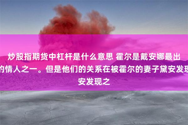 炒股指期货中杠杆是什么意思 霍尔是戴安娜最出名的情人之一。但是他们的关系在被霍尔的妻子黛安发现之