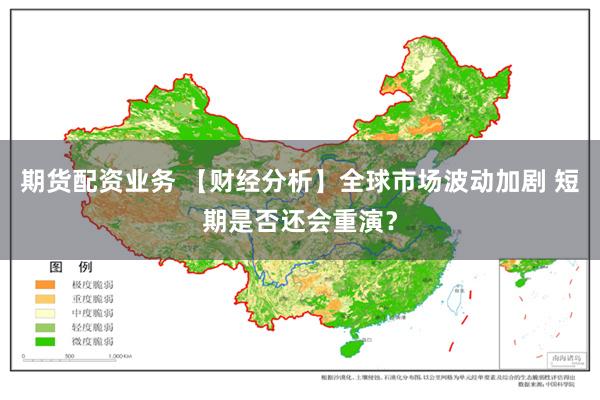 期货配资业务 【财经分析】全球市场波动加剧 短期是否还会重演？