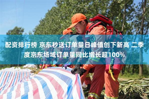 配资排行榜 京东秒送订单量日峰值创下新高 二季度京东场域订单量同比增长超100%