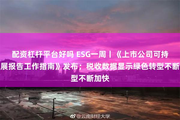 配资杠杆平台好吗 ESG一周丨《上市公司可持续发展报告工作指南》发布；税收数据显示绿色转型不断加快