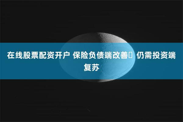 在线股票配资开户 保险负债端改善 仍需投资端复苏