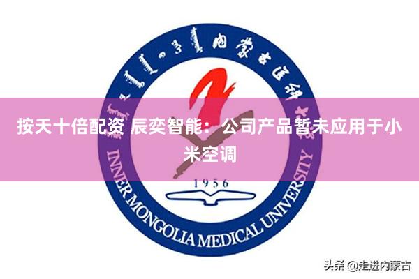 按天十倍配资 辰奕智能：公司产品暂未应用于小米空调