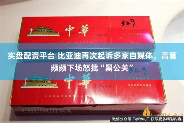 实盘配资平台 比亚迪再次起诉多家自媒体，高管频频下场怒批“黑公关”