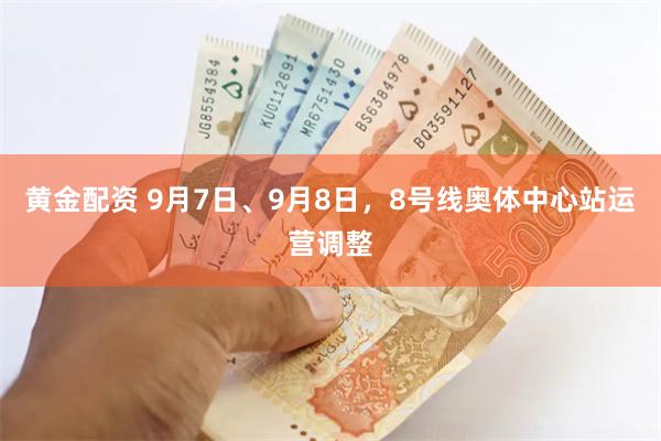 黄金配资 9月7日、9月8日，8号线奥体中心站运营调整