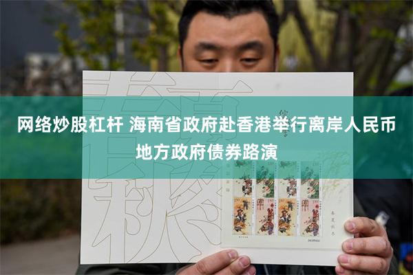 网络炒股杠杆 海南省政府赴香港举行离岸人民币地方政府债券路演