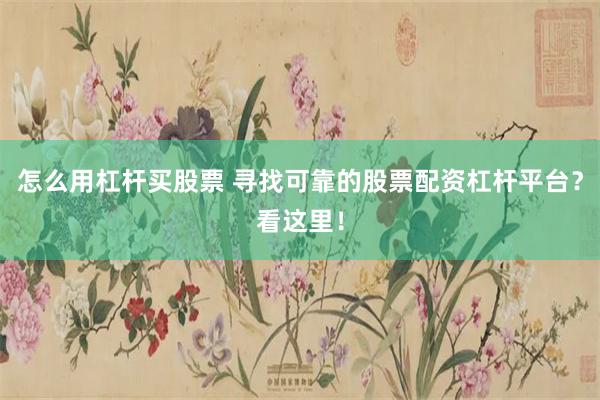 怎么用杠杆买股票 寻找可靠的股票配资杠杆平台？看这里！