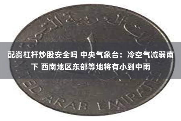 配资杠杆炒股安全吗 中央气象台：冷空气减弱南下 西南地区东部等地将有小到中雨