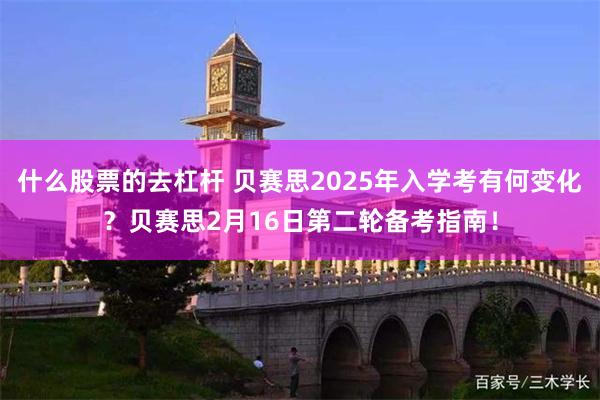 什么股票的去杠杆 贝赛思2025年入学考有何变化？贝赛思2月16日第二轮备考指南！