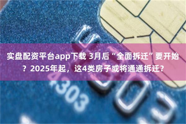 实盘配资平台app下载 3月后“全面拆迁”要开始？2025年起，这4类房子或将通通拆迁？