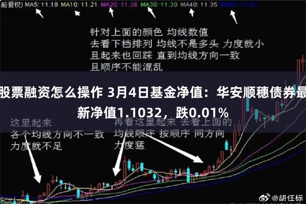 股票融资怎么操作 3月4日基金净值：华安顺穗债券最新净值1.1032，跌0.01%